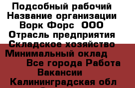 Подсобный рабочий › Название организации ­ Ворк Форс, ООО › Отрасль предприятия ­ Складское хозяйство › Минимальный оклад ­ 26 500 - Все города Работа » Вакансии   . Калининградская обл.,Советск г.